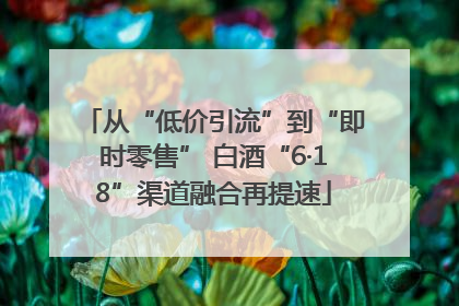 从“低价引流”到“即时零售” 白酒“6·18”渠道融合再提速